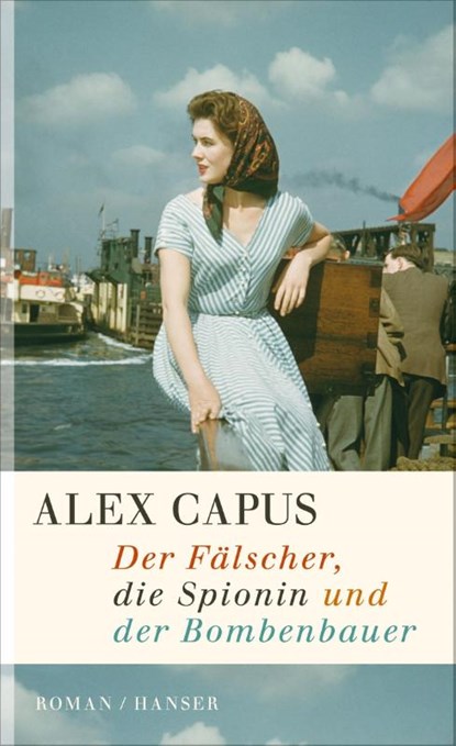Der Fälscher, die Spionin und der Bombenbauer, Alex Capus - Gebonden - 9783446243279