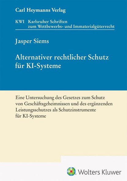 Alternativer rechtlicher Schutz für KI-Systeme - Eine Untersuchung des Gesetzes zum Schutz von Geschäftsgeheimnissen und des ergänzenden Leistungsschutzes als Schutzinstrumente für KI-Systeme (KWI 45), Jasper Siems - Gebonden - 9783452302762