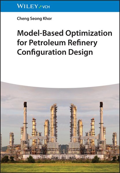 Model-Based Optimization for Petroleum Refinery Configuration Design, CHENG SEONG (IMPERIAL COLLEGE LONDON,  UK; University of Waterloo, Canada) Khor - Gebonden - 9783527347414