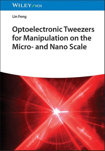 Optoelectronic Tweezers for Manipulation at the Micro and Nano Scale, Lin (Beihang University Feng ; Menglu Tan ; Ao Wang ; Jiaying Zhang - Gebonden - 9783527354603