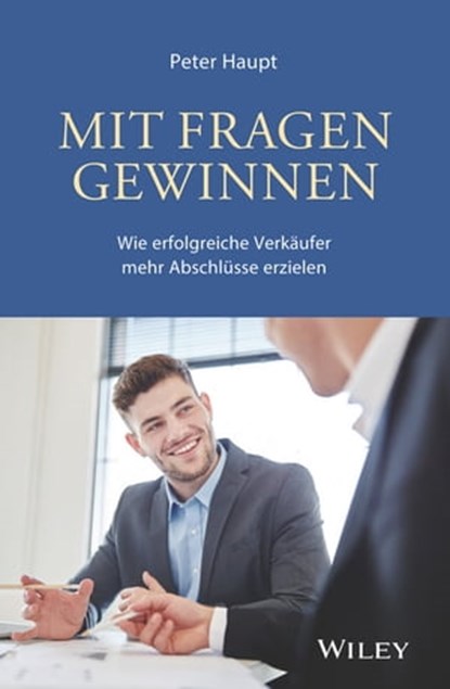 Mit Fragen gewinnen: Wie erfolgreiche Verkaufer mehr Abschlusse erzielen, Peter Haupt - Ebook - 9783527816781