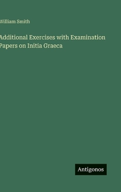Additional Exercises with Examination Papers on Initia Graeca, William Smith - Gebonden - 9783563475225
