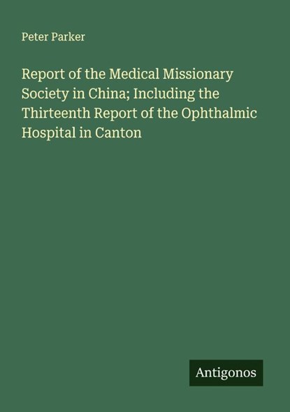 Report of the Medical Missionary Society in China; Including the Thirteenth Report of the Ophthalmic Hospital in Canton, Peter Parker - Paperback - 9783563803936