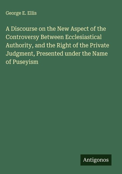 A Discourse on the New Aspect of the Controversy Between Ecclesiastical Authority, and the Right of the Private Judgment, Presented under the Name of Puseyism, George E. Ellis - Gebonden - 9783563838266