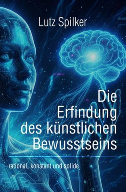 Die Erfindung des künstlichen Bewusstseins, Lutz Spilker - Ebook - 9783565040841