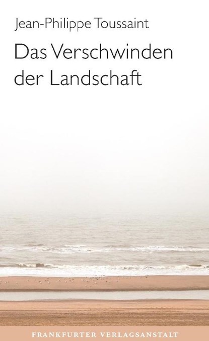 Das Verschwinden der Landschaft, Jean-Philippe Toussaint - Gebonden - 9783627003043