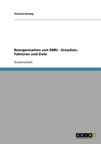 Reorganisation von KMU. Ursachen, Faktoren und Ziele, Thomas Herzog - Paperback - 9783638654357