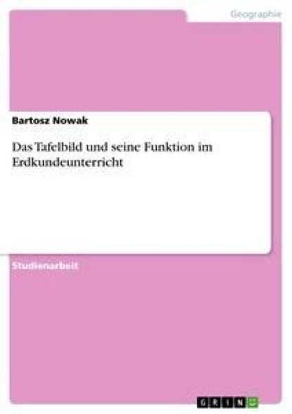 Das Tafelbild und seine Funktion im Erdkundeunterricht, Bartosz Nowak - Paperback - 9783638765190