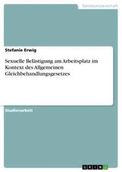 Sexuelle Belästigung am Arbeitsplatz im Kontext des Allgemeinen Gleichbehandlungsgesetzes, Stefanie Erwig - Paperback - 9783638936675