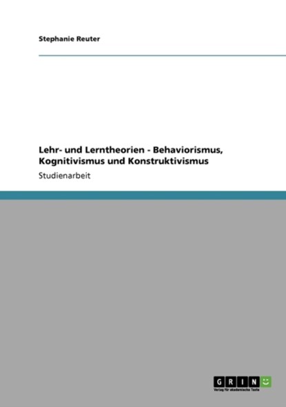 Behaviorismus, Kognitivismus und Konstruktivismus. Lehr- und Lerntheorien, Stephanie Reuter - Paperback - 9783640137978