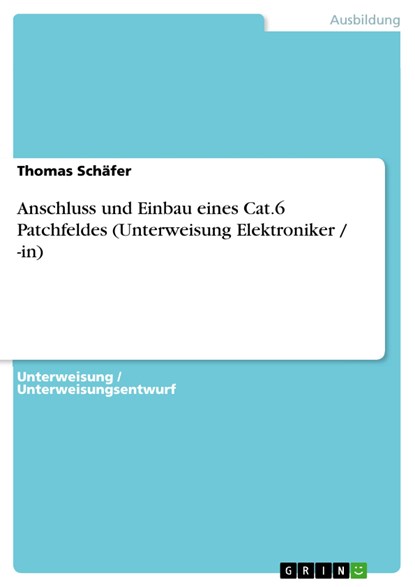 Anschluss und Einbau eines Cat.6 Patchfeldes (Unterweisung Elektroniker / -in), Thomas Schäfer - Paperback - 9783640217816