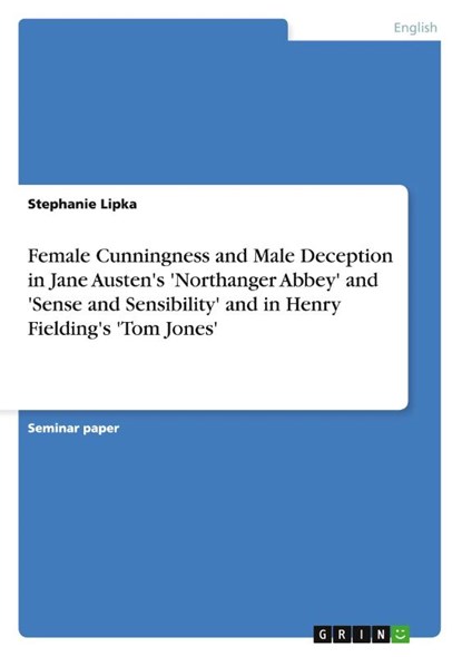 Female Cunningness and Male Deception in Jane Austen's 'Northanger Abbey' and 'Sense and Sensibility' and in Henry Fielding's 'Tom Jones', Stephanie Lipka - Paperback - 9783640318087
