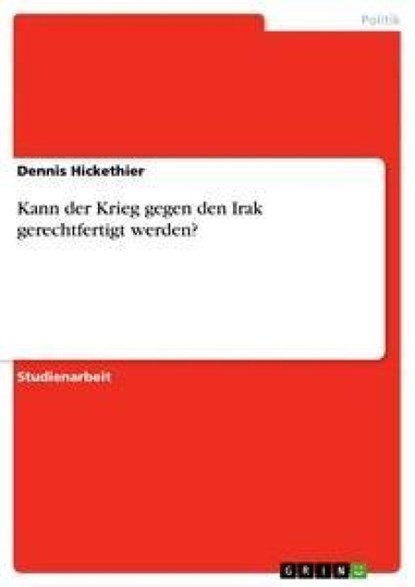 Kann Der Krieg Gegen Den Irak Gerechtfertigt Werden?, Dennis Hickethier - Paperback - 9783640319107