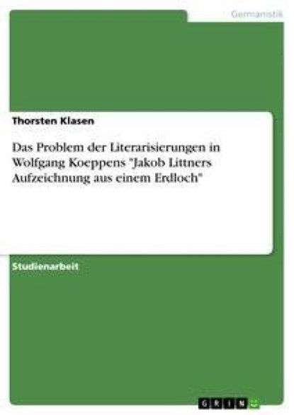 Das Problem der Literarisierungen in Wolfgang Koeppens "Jakob Littners Aufzeichnung aus einem Erdloch", Thorsten Klasen - Paperback - 9783640419708