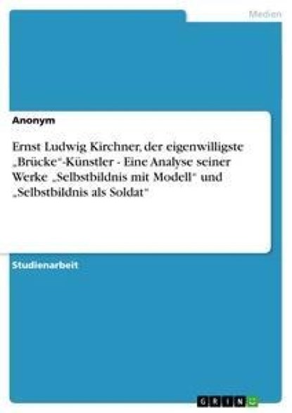 Ernst Ludwig Kirchner, der eigenwilligste "Brucke-Kunstler - Eine Analyse seiner Werke "Selbstbildnis mit Modell und "Selbstbildnis als Soldat, Anonym - Paperback - 9783640450626