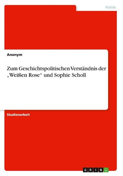 Zum Geschichtspolitischen Verstandnis der "Weissen Rose und Sophie Scholl, Anonym - Paperback - 9783640661381