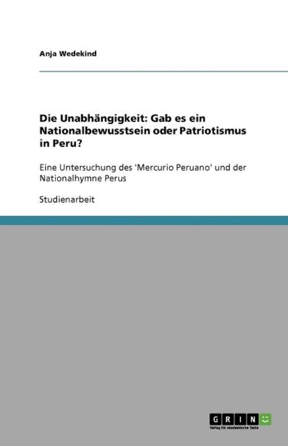 Die Unabhängigkeit: Gab es ein Nationalbewusstsein oder Patriotismus in Peru?, Anja Wedekind - Paperback - 9783640972302