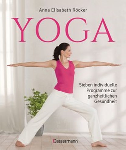 Yoga. Sieben individuelle Programme zur ganzheitlichen Gesundheit, Anna Elisabeth Röcker - Ebook - 9783641037819