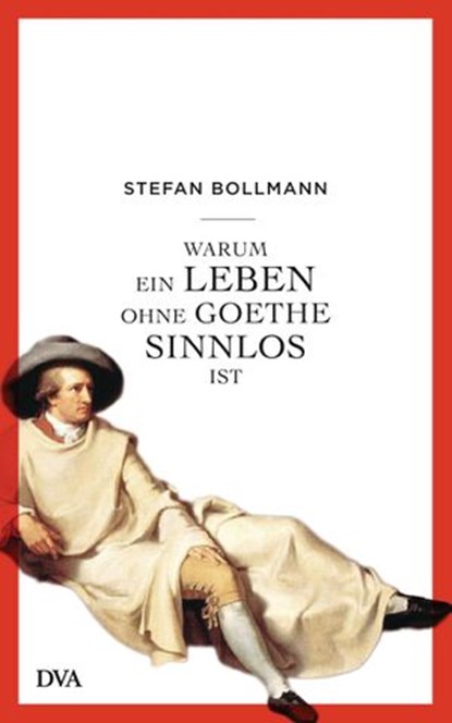 Warum ein Leben ohne Goethe sinnlos ist, Stefan Bollmann - Ebook - 9783641157203