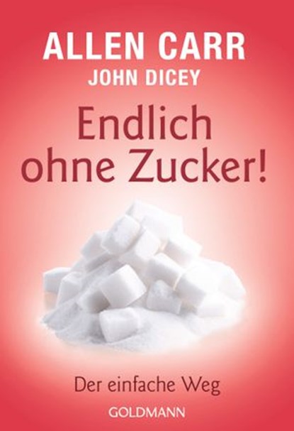 Endlich ohne Zucker!, Allen Carr ; John Dicey - Ebook - 9783641215446
