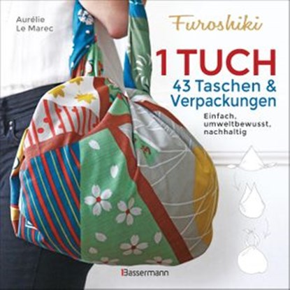 Furoshiki. Ein Tuch - 43 Taschen und Verpackungen: Handtaschen, Rucksäcke, Stofftaschen und Geschenkverpackungen aus großen Tüchern knoten. Einfach, nachhaltig, plastikfrei, Aurélie Le Marec - Ebook - 9783641266394
