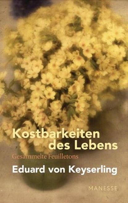 Kostbarkeiten des Lebens - Gesammelte Feuilletons und Prosa, Eduard von Keyserling ; Lothar Müller - Ebook - 9783641270438