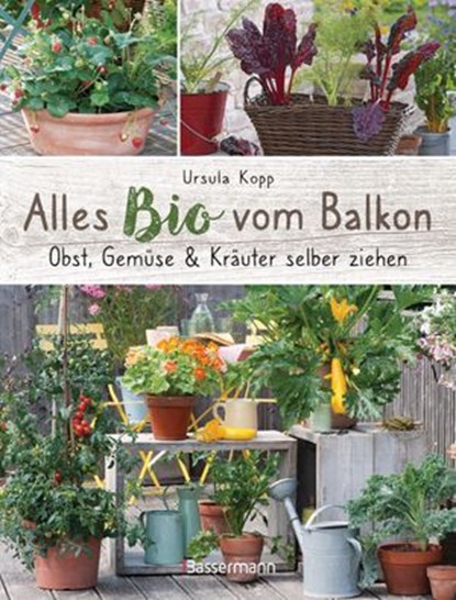 Alles Bio vom Balkon. Obst, Gemüse und Kräuter selber ziehen., Ursula Kopp - Ebook - 9783641270445