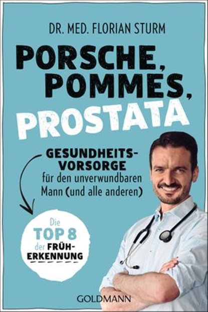 Porsche, Pommes, Prostata - Gesundheitsvorsorge für den unverwundbaren Mann (und alle anderen), Dr. med. Florian Sturm - Ebook - 9783641287429