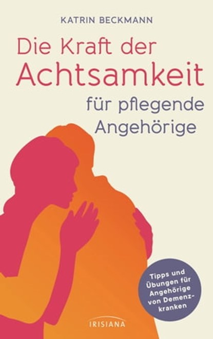 Die Kraft der Achtsamkeit für pflegende Angehörige, Katrin Beckmann - Ebook - 9783641303136