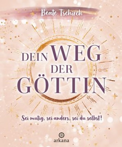 Dein Weg der Göttin: Sei mutig, sei anders, sei du selbst! 7 Tore zu deinen weiblichen Kraftquellen, Beate Tschirch - Ebook - 9783641370374