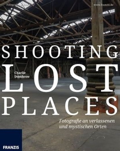 Shooting Lost Places, Charlie Dombrow - Ebook - 9783645222587