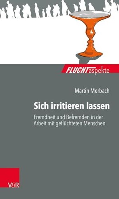 Sich irritieren lassen: Fremdheit und Befremden in der Arbeit mit geflüchteten Menschen, Martin Merbach ; Maximiliane Brandmaier ; Barbara Bräutigam ; Silke Birgitta Gahleitner ; Dorothea Zimmermann - Ebook - 9783647998909