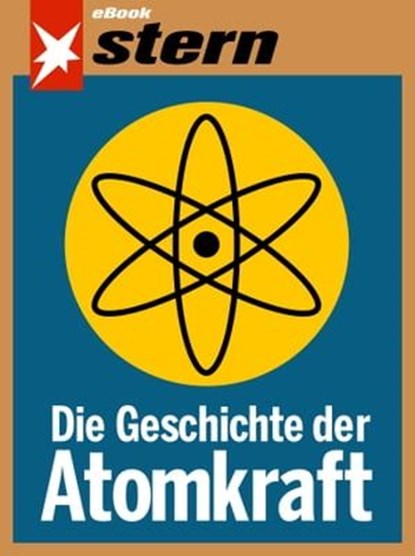 Die Geschichte der Atomkraft (stern eBook), Tilman Müller ; Bettina Sengling ; Katja Gloger ; Walter Wüllenweber ; Marc Goergen ; Janis Vougioukas - Ebook - 9783652002646