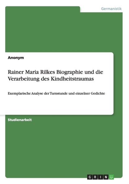 Rainer Maria Rilkes Biographie und die Verarbeitung des Kindheitstraumas, Anonym - Paperback - 9783656258117