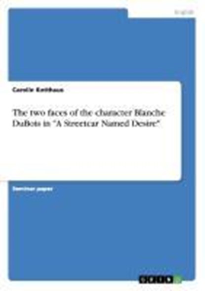 The two faces of the character Blanche DuBois in "A Streetcar Named Desire", Carolin Kotthaus - Paperback - 9783656461616