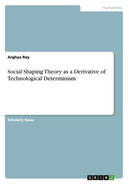 Social Shaping Theory as a Derivative of Technological Determinism, Arghya Ray - Paperback - 9783656575696