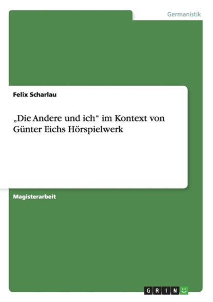 ¿Die Andere und ich¿ im Kontext von Günter Eichs Hörspielwerk, Felix Scharlau - Paperback - 9783656841302