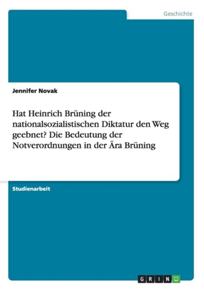 Hat Heinrich Brüning der nationalsozialistischen Diktatur den Weg geebnet? Die Bedeutung der Notverordnungen in der Ära Brüning, Jennifer Novak - Paperback - 9783656872764