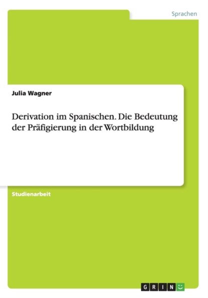Derivation im Spanischen. Die Bedeutung der Prafigierung in der Wortbildung, Julia (University College London UK) Wagner - Paperback - 9783656961956