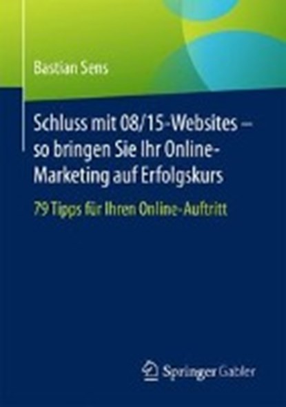 Schluss mit 08/15-Websites - so bringen Sie Ihr Online-Marketing auf Erfolgskurs, Bastian Sens - Paperback - 9783658164959