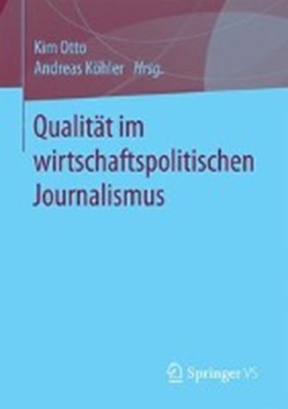 Qualitat Im Wirtschaftspolitischen Journalismus, Kim Otto ; Andreas Koehler - Paperback - 9783658174668
