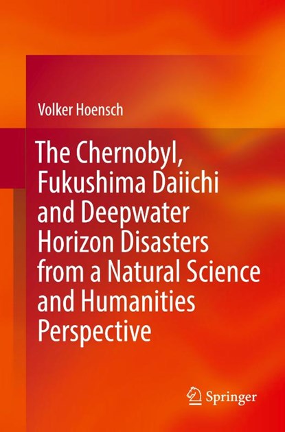 The Chernobyl, Fukushima Daiichi and Deepwater Horizon Disasters from a Natural Science and Humanities Perspective, Volker Hoensch - Paperback - 9783662653180