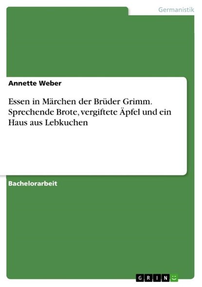 Essen in Marchen der Bruder Grimm. Sprechende Brote, vergiftete AEpfel und ein Haus aus Lebkuchen, Annette Weber - Paperback - 9783668062597