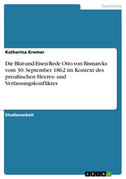 Die Blut-und-Eisen-Rede Otto von Bismarcks vom 30. September 1862 im Kontext des preußischen Heeres- und Verfassungskonfliktes, Katharina Kremer - Paperback - 9783668067219