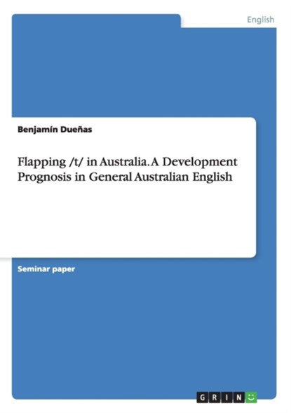 Flapping /t/ in Australia. A Development Prognosis in General Australian English, Benjamín Dueñas - Paperback - 9783668110175