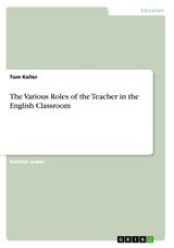 The Various Roles of the Teacher in the English Classroom - Tom Keller - 9783668188921