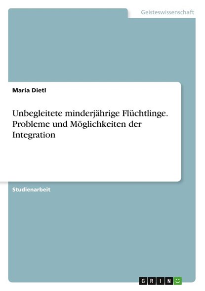 Unbegleitete minderjährige Flüchtlinge. Probleme und Möglichkeiten der Integration, Maria Dietl - Paperback - 9783668199231