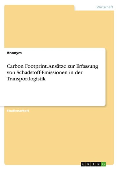 Carbon Footprint. Ansätze zur Erfassung von Schadstoff-Emissionen in der Transportlogistik, Anonymous - Paperback - 9783668201033