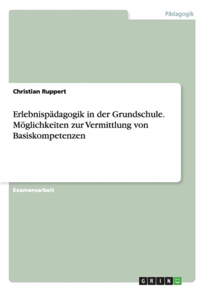 Erlebnispadagogik in der Grundschule. Moeglichkeiten zur Vermittlung von Basiskompetenzen, Christian Ruppert - Paperback - 9783668203822