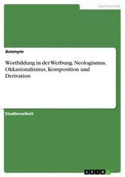 Wortbildung in der Werbung. Neologismus, Okkasionalismus, Komposition und Derivation, Anonym - Paperback - 9783668221130